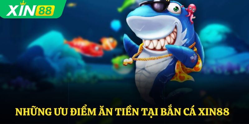 Những ưu điểm ăn tiền tại bắn cá Xin88