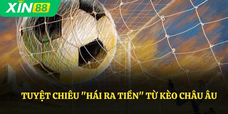 Tuyệt chiêu "Hái ra tiền" từ kèo châu âu