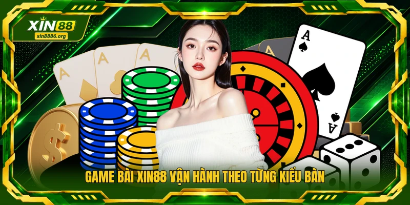 Game bài XIN88 vận hành theo từng kiểu bàn